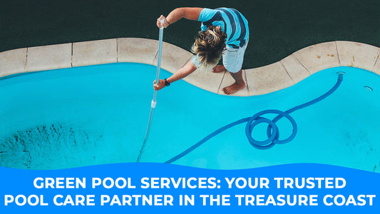 Green Pool Services: Your Trusted Pool Care Partner in the Treasure Coast